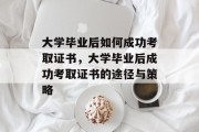大学毕业后如何成功考取证书，大学毕业后成功考取证书的途径与策略