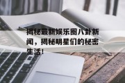 揭秘最新娱乐圈八卦新闻，揭秘明星们的秘密生活！