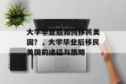 大学毕业后如何移民美国?,大学毕业后移民美国的途径与策略 大学毕业后如何移民美国?,大学毕业后移民美国的途径与策略