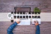 大学毕业后，解锁新知，塑造未来竞争力的关键