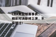 CBA男监球赛事表，精彩对决即将上演，不容错过！