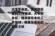 大学毕业后，我渴望投身的工作领域，大学毕业后，我渴望投身的工作领域，探索与成长的职业之旅