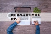 提升作品流量的策略与技巧