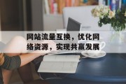 网站流量互换，优化网络资源，实现共赢发展