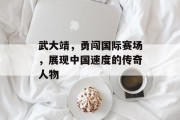武大靖，勇闯国际赛场，展现中国速度的传奇人物