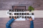 网站流量购买APP游戏，破解流量困境，实现游戏用户快速增长