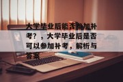 大学毕业后能否参加补考？，大学毕业后是否可以参加补考，解析与答案
