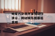 明星八卦连环掌慢动作演示，揭秘娱乐圈幕后真相