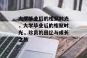大学毕业后的相聚时光，大学毕业后的相聚时光，珍贵的回忆与成长之旅