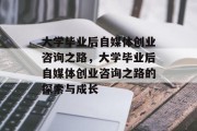 大学毕业后自媒体创业咨询之路，大学毕业后自媒体创业咨询之路的探索与成长