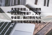 大学毕业后，我们想找什么样的专业？，大学毕业后，我们想找与兴趣和技能相匹配的专业。