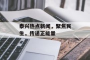 泰兴热点新闻，聚焦民生，传递正能量