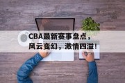 CBA最新赛事盘点，风云变幻，激情四溢！