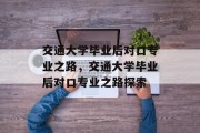 交通大学毕业后对口专业之路，交通大学毕业后对口专业之路探索