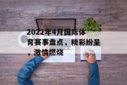 2022年4月国际体育赛事盘点，精彩纷呈，激情燃烧