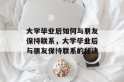 大学毕业后如何与朋友保持联系，大学毕业后与朋友保持联系的秘诀