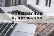 热点新闻背后的社会现象，理性分析与深刻反思