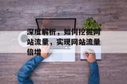 深度解析，如何挖掘网站流量，实现网站流量倍增