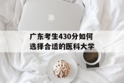 广东考生430分如何选择合适的医科大学