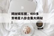 揭秘娱乐圈，400多页明星八卦合集大揭秘！