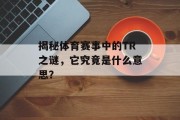 揭秘体育赛事中的TR之谜，它究竟是什么意思？