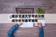 重庆交通大学考研分数线分析与备考策略