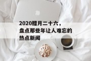 2020腊月二十六，盘点那些年让人难忘的热点新闻