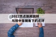 2022热点新闻回顾与初中生视角下的点评