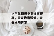 小学生播报冬奥体育赛事，童声传递激情，青春点燃梦想