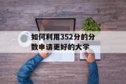 如何利用352分的分数申请更好的大学