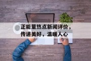 正能量热点新闻评价，传递美好，温暖人心
