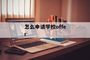 怎么申请学校offer 怎么申请学校offer