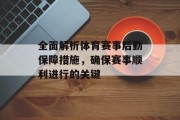全面解析体育赛事后勤保障措施，确保赛事顺利进行的关键