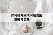 如何提升阅读网站流量，策略与实践