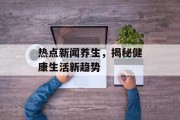 热点新闻养生，揭秘健康生活新趋势