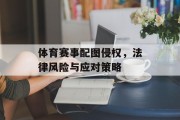 体育赛事配图侵权，法律风险与应对策略