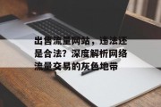 出售流量网站，违法还是合法？深度解析网络流量交易的灰色地带