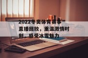 2022冬奥体育赛事直播回放，重温激情时刻，感受冰雪魅力