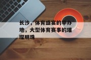长沙，体育盛宴的举办地，大型体育赛事的璀璨明珠