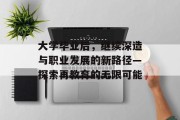 大学毕业后，继续深造与职业发展的新路径—探索再教育的无限可能