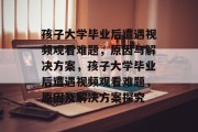 孩子大学毕业后遭遇视频观看难题，原因与解决方案，孩子大学毕业后遭遇视频观看难题，原因及解决方案探究
