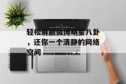 轻松屏蔽微博明星八卦，还你一个清静的网络空间
