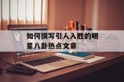 如何撰写引人入胜的明星八卦热点文章