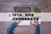 TikTok，如何通过营销策略提高流量