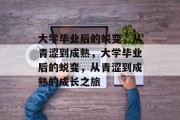大学毕业后的蜕变，从青涩到成熟，大学毕业后的蜕变，从青涩到成熟的成长之旅