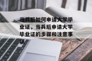 当兵后如何申请大学毕业证，当兵后申请大学毕业证的步骤和注意事项