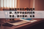 给大学毕业后的优秀寄语，大学毕业后的优秀寄语，勇往直前，未来可期。