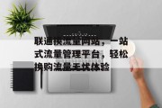 联通换流量网站，一站式流量管理平台，轻松换购流量无忧体验