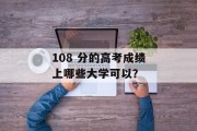 108 分的高考成绩上哪些大学可以？