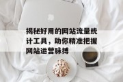 揭秘好用的网站流量统计工具，助你精准把握网站运营脉搏